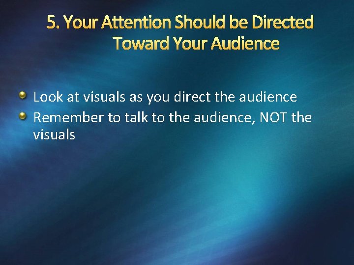 5. Your Attention Should be Directed Toward Your Audience Look at visuals as you