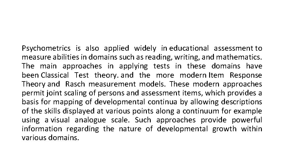 Psychometrics is also applied widely in educational assessment to measure abilities in domains such