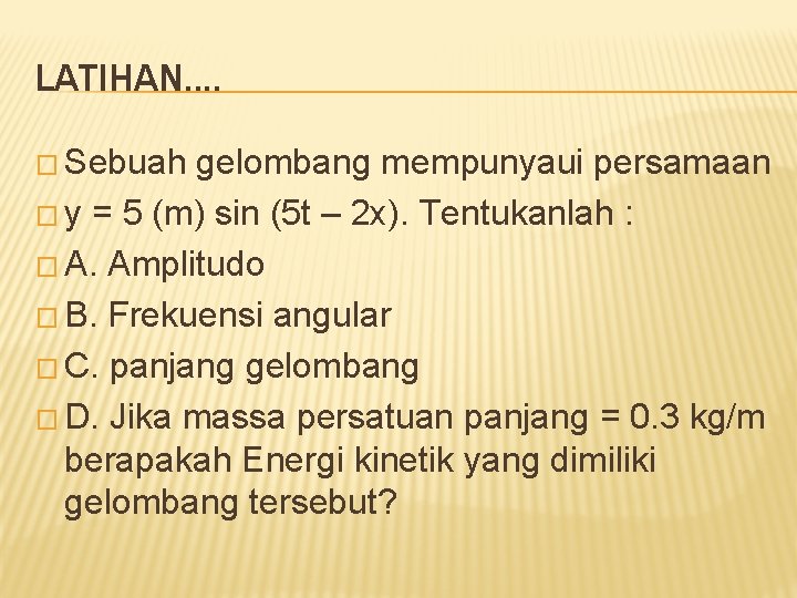 LATIHAN. . � Sebuah gelombang mempunyaui persamaan � y = 5 (m) sin (5