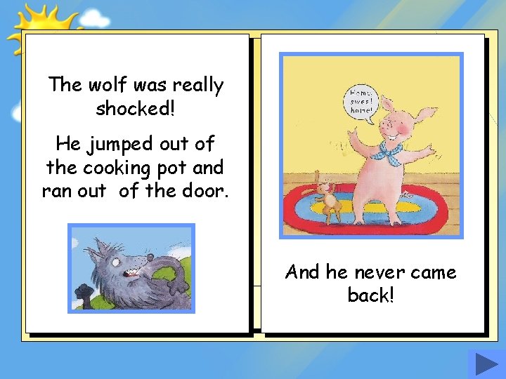 The wolf was really shocked! He jumped out of the cooking pot and ran