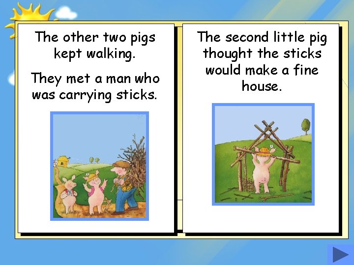 The other two pigs kept walking. They met a man who was carrying sticks.