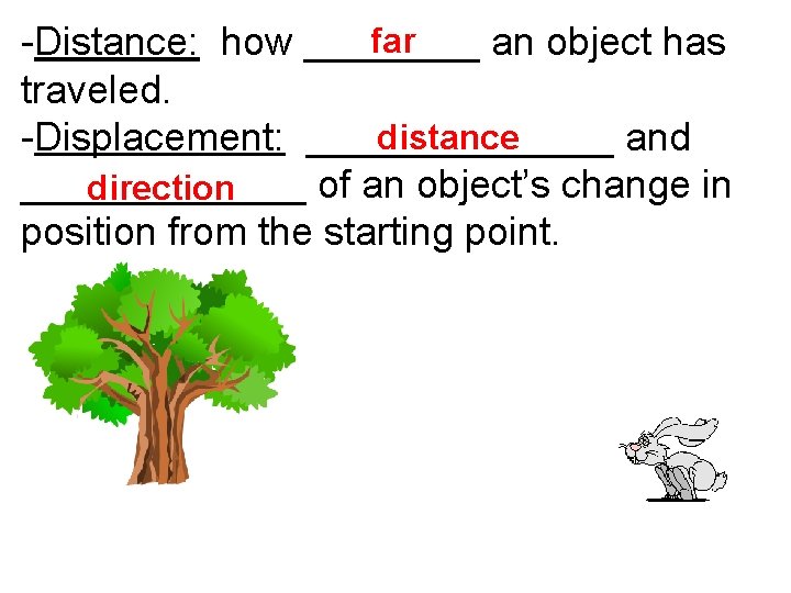 far -Distance: how ____ an object has traveled. distance -Displacement: _______ and _______ of