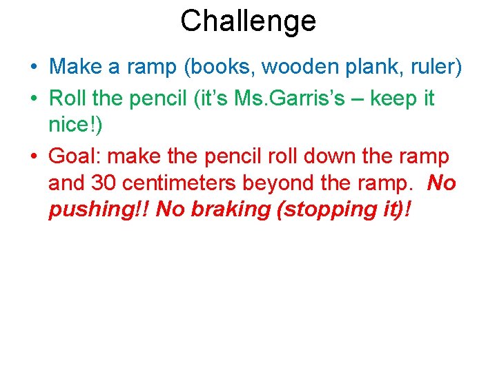 Challenge • Make a ramp (books, wooden plank, ruler) • Roll the pencil (it’s