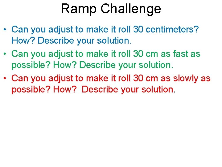 Ramp Challenge • Can you adjust to make it roll 30 centimeters? How? Describe