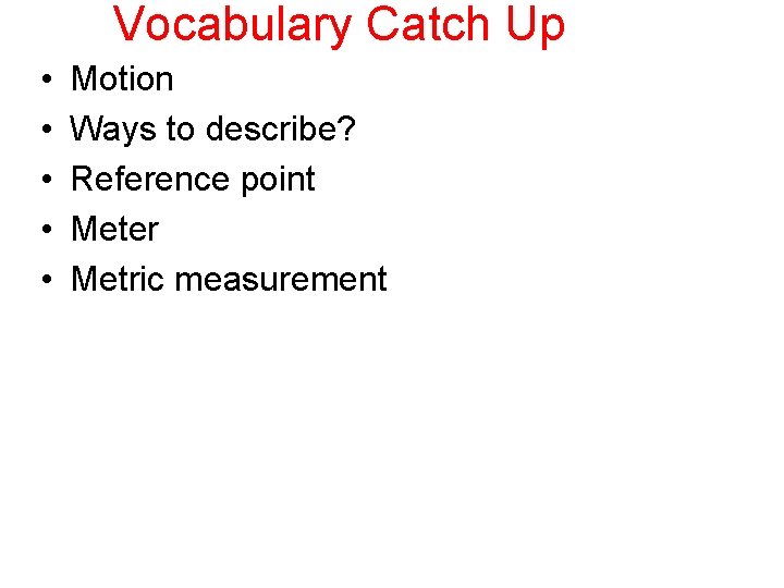 Vocabulary Catch Up • • • Motion Ways to describe? Reference point Meter Metric