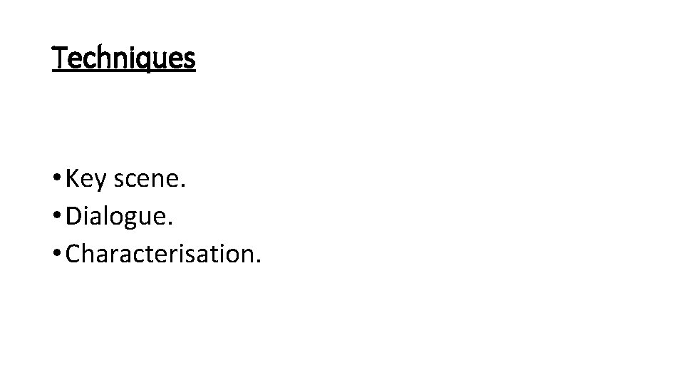 Techniques • Key scene. • Dialogue. • Characterisation. Techniques • Key scene. • Dialogue. • Characterisation.