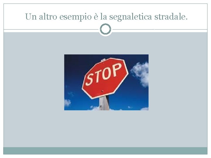 Un altro esempio è la segnaletica stradale. 