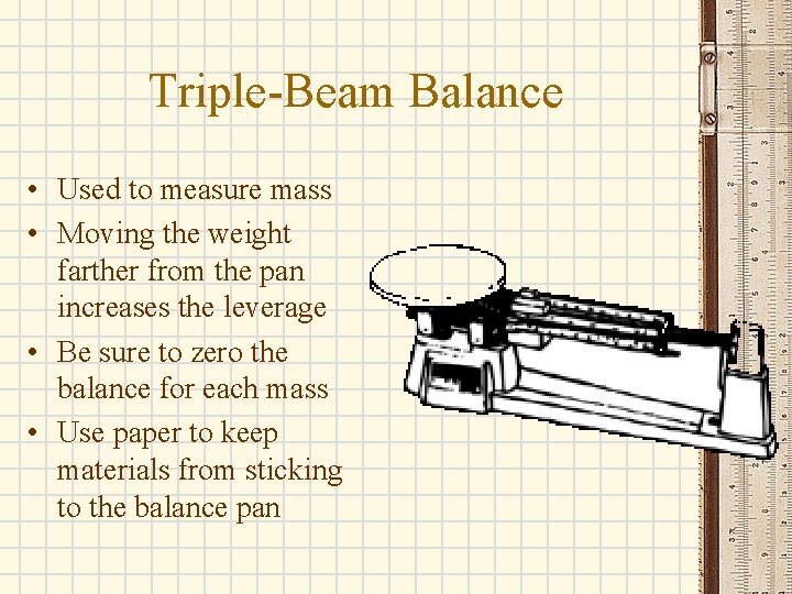 Triple-Beam Balance • Used to measure mass • Moving the weight farther from the