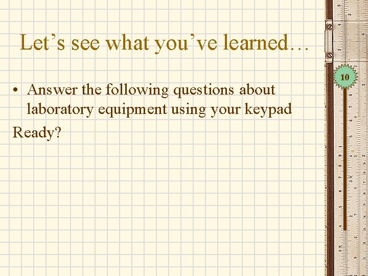 Let’s see what you’ve learned… • Answer the following questions about laboratory equipment using