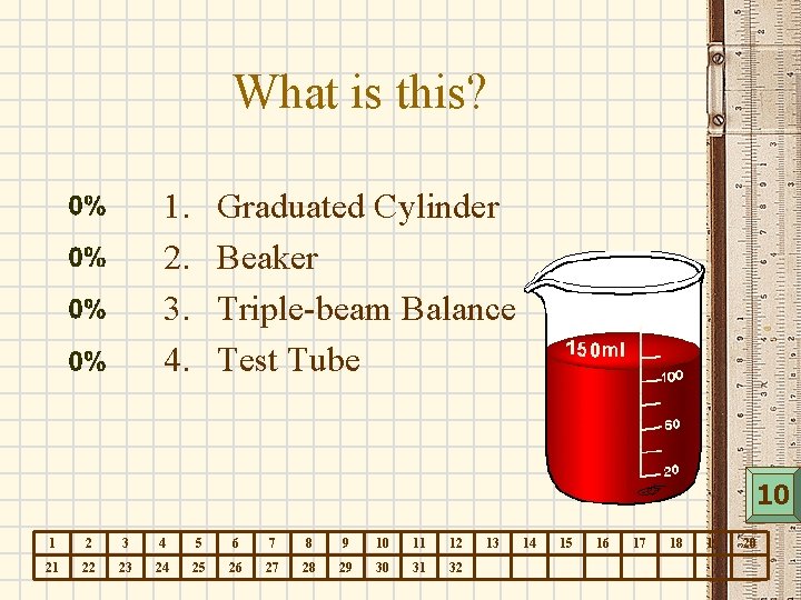 What is this? 1. 2. 3. 4. Graduated Cylinder Beaker Triple-beam Balance Test Tube