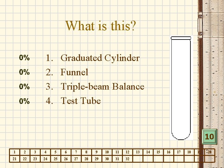 What is this? 1. 2. 3. 4. Graduated Cylinder Funnel Triple-beam Balance Test Tube