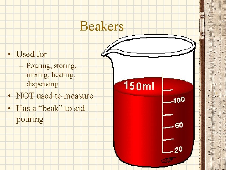 Beakers • Used for – Pouring, storing, mixing, heating, dispensing • NOT used to