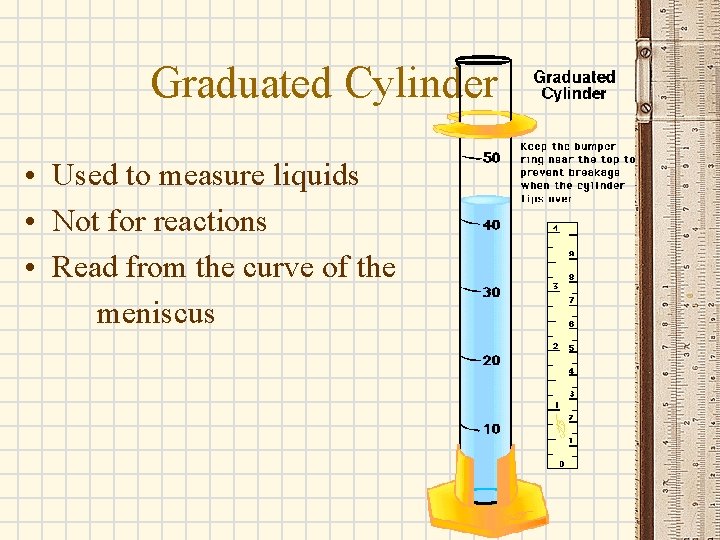 Graduated Cylinder • Used to measure liquids • Not for reactions • Read from