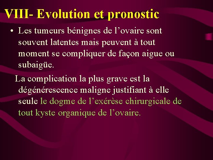 VIII- Evolution et pronostic • Les tumeurs bénignes de l’ovaire sont souvent latentes mais