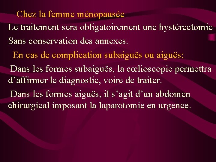 Chez la femme ménopausée Le traitement sera obligatoirement une hystérectomie Sans conservation des annexes.