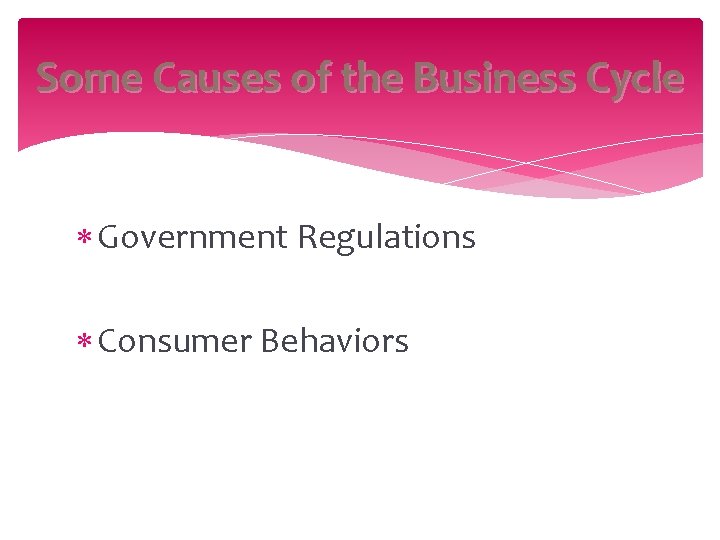 Some Causes of the Business Cycle Government Regulations Consumer Behaviors 