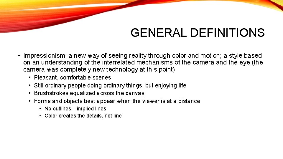 GENERAL DEFINITIONS • Impressionism: a new way of seeing reality through color and motion;