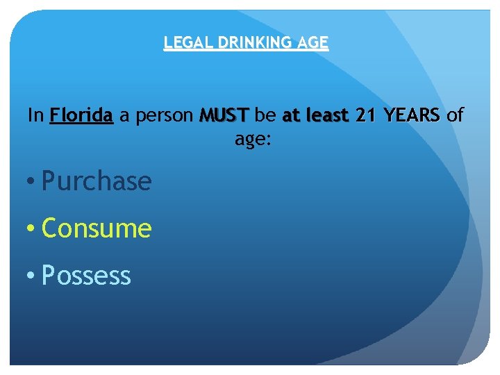 LEGAL DRINKING AGE In Florida a person MUST be at least 21 YEARS of