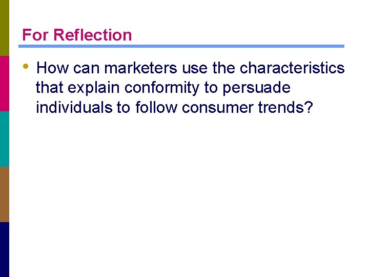 For Reflection • How can marketers use the characteristics that explain conformity to persuade