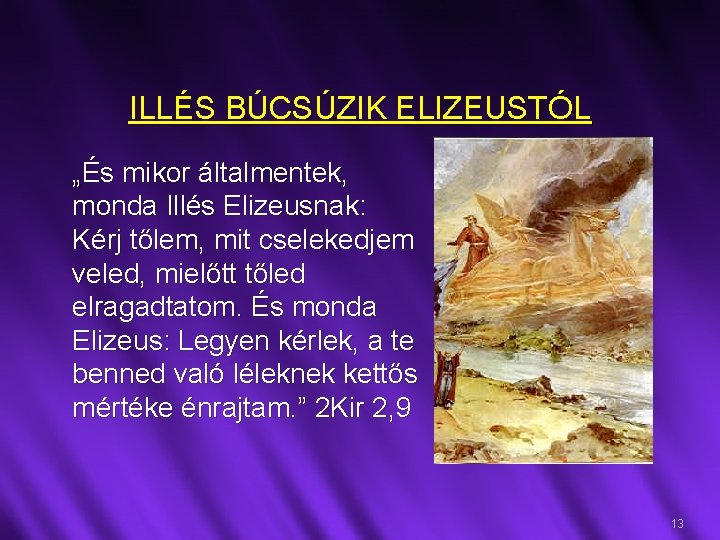 ILLÉS BÚCSÚZIK ELIZEUSTÓL „És mikor általmentek, monda Illés Elizeusnak: Kérj tőlem, mit cselekedjem veled,