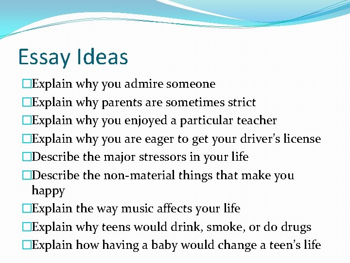 Essay Ideas �Explain why you admire someone �Explain why parents are sometimes strict �Explain