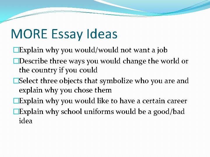 MORE Essay Ideas �Explain why you would/would not want a job �Describe three ways