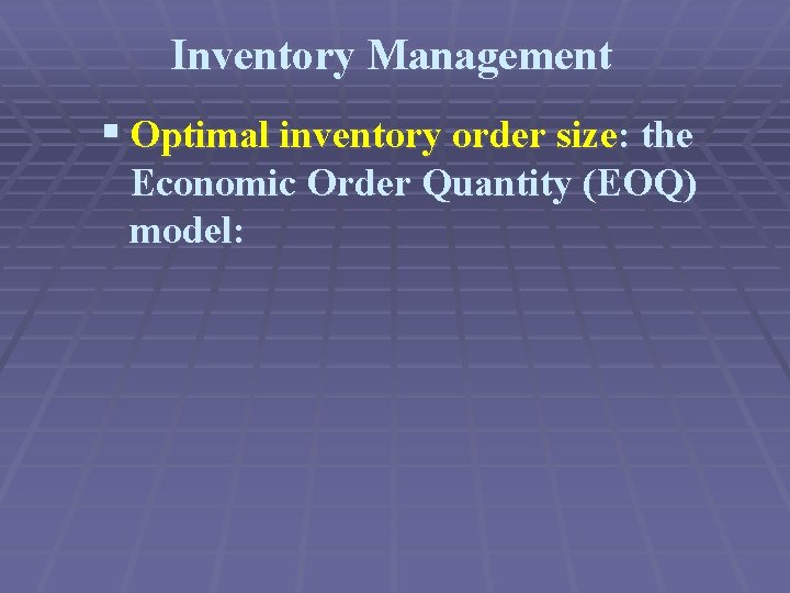 Inventory Management § Optimal inventory order size: the Economic Order Quantity (EOQ) model: 