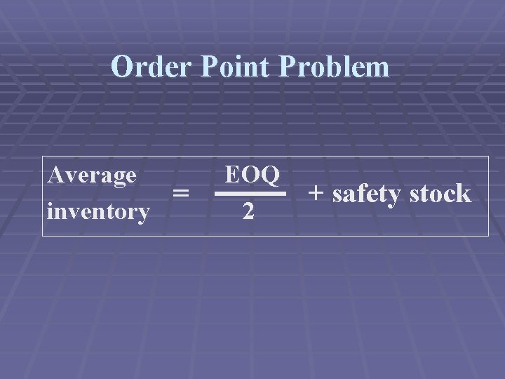 Order Point Problem Average = inventory EOQ 2 + safety stock 