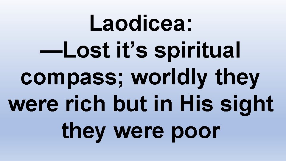 Laodicea: —Lost it’s spiritual compass; worldly they were rich but in His sight they