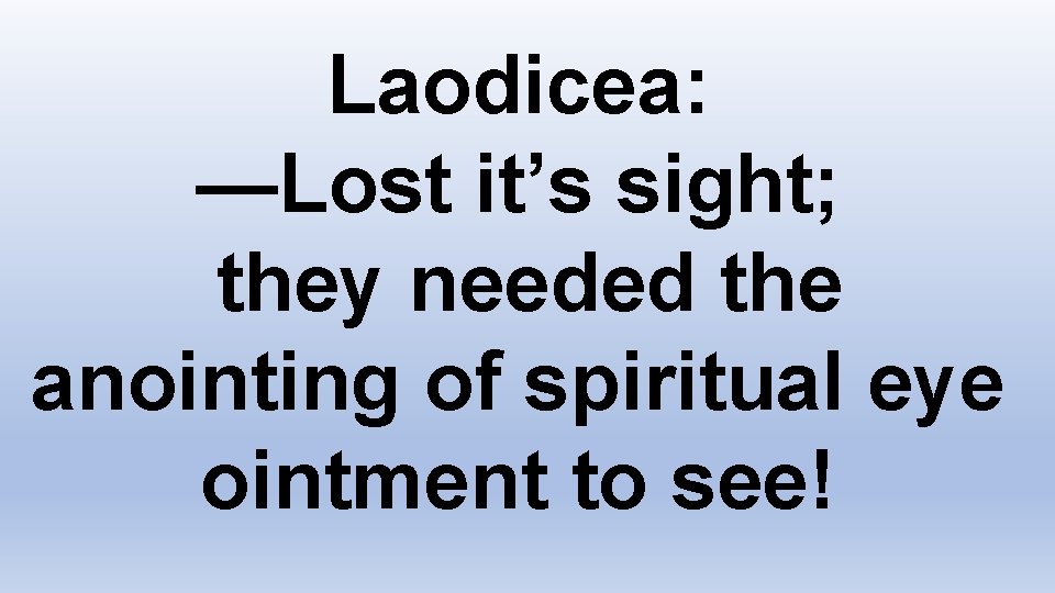 Laodicea: —Lost it’s sight; they needed the anointing of spiritual eye ointment to see!