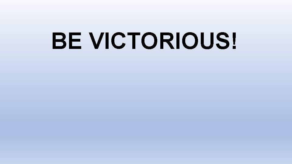 BE VICTORIOUS! 