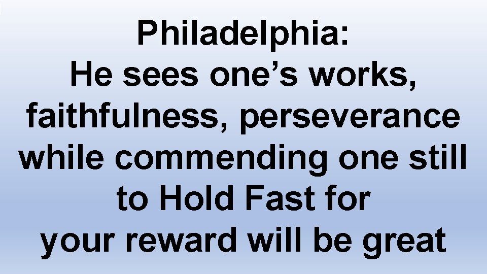 Philadelphia: He sees one’s works, faithfulness, perseverance while commending one still to Hold Fast