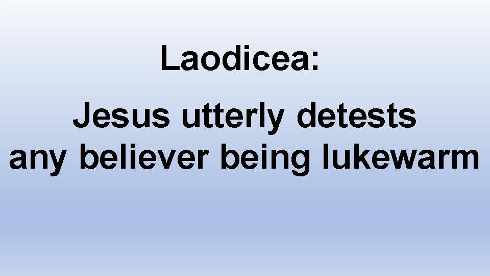 Laodicea: Jesus utterly detests any believer being lukewarm 