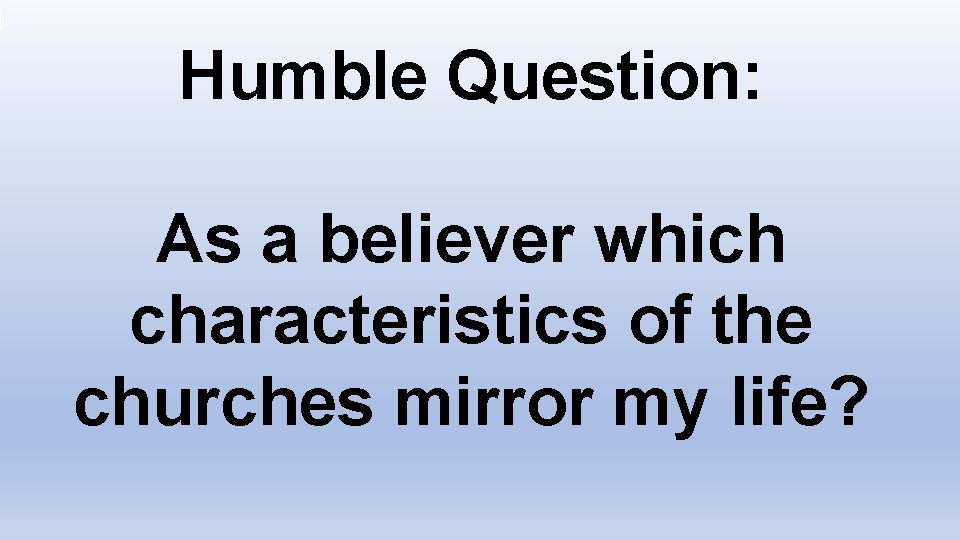 Humble Question: As a believer which characteristics of the churches mirror my life? 