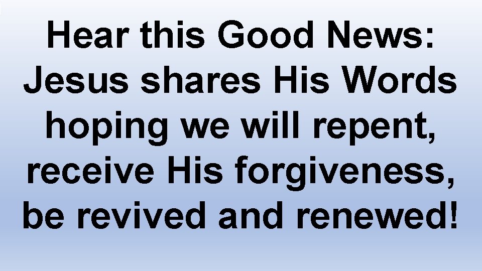 Hear this Good News: Jesus shares His Words hoping we will repent, receive His