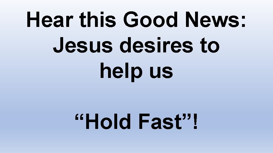 Hear this Good News: Jesus desires to help us “Hold Fast”! 