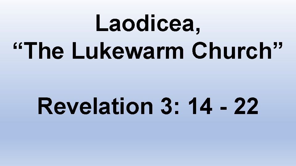 Laodicea, “The Lukewarm Church” Revelation 3: 14 - 22 