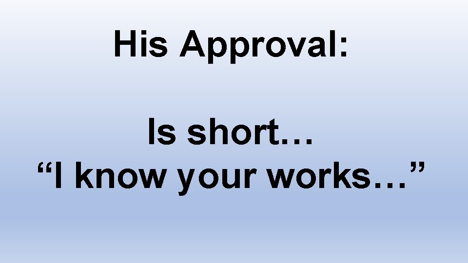 His Approval: Is short… “I know your works…” 