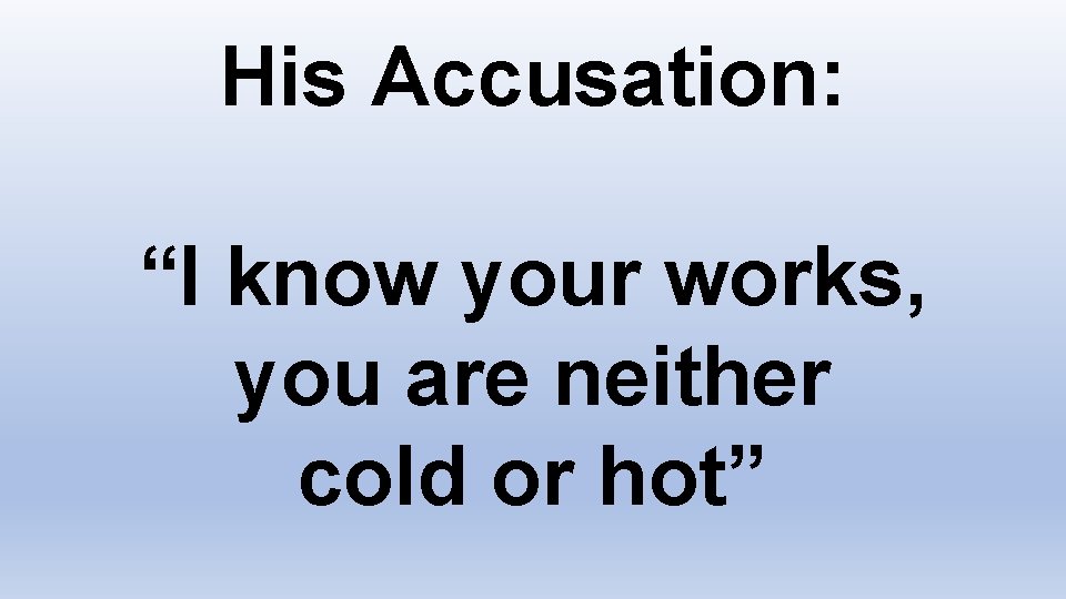 His Accusation: “I know your works, you are neither cold or hot” 