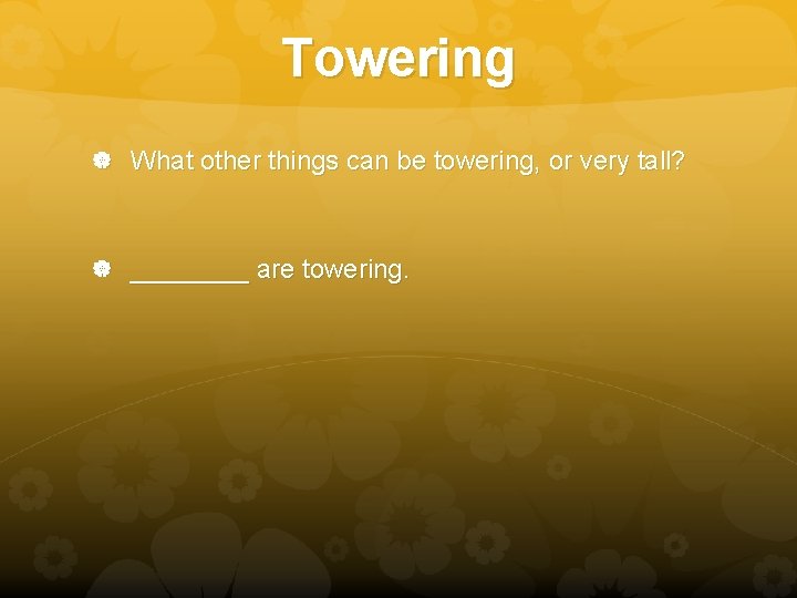 Towering What other things can be towering, or very tall? ____ are towering. 