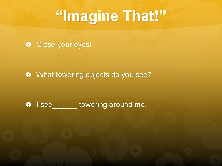 “Imagine That!” Close your eyes! What towering objects do you see? I see______ towering