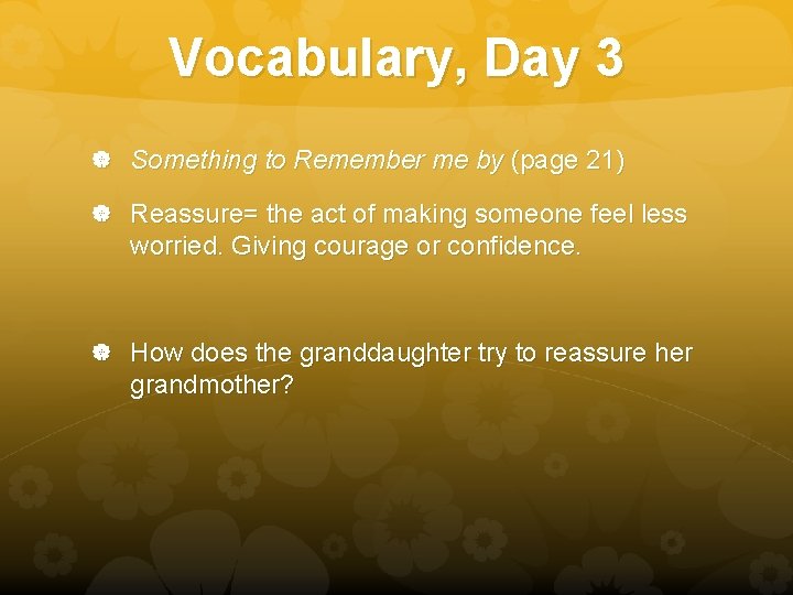Vocabulary, Day 3 Something to Remember me by (page 21) Reassure= the act of