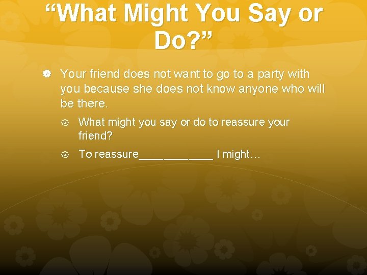 “What Might You Say or Do? ” Your friend does not want to go