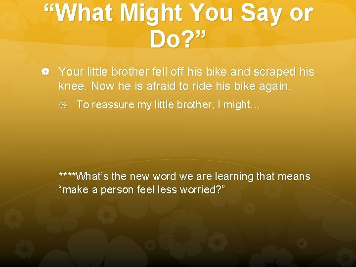“What Might You Say or Do? ” Your little brother fell off his bike