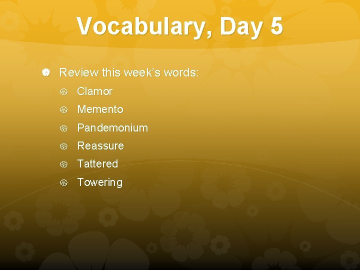Vocabulary, Day 5 Review this week’s words: Clamor Memento Pandemonium Reassure Tattered Towering 