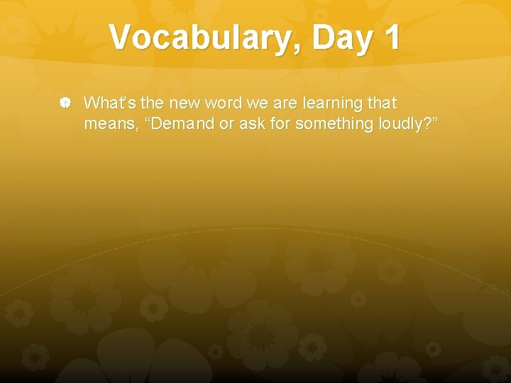 Vocabulary, Day 1 What’s the new word we are learning that means, “Demand or