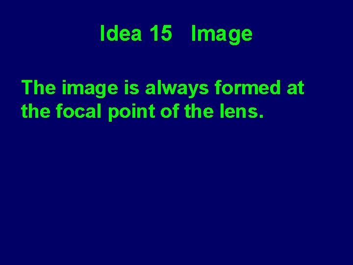 Idea 15 Image The image is always formed at the focal point of the