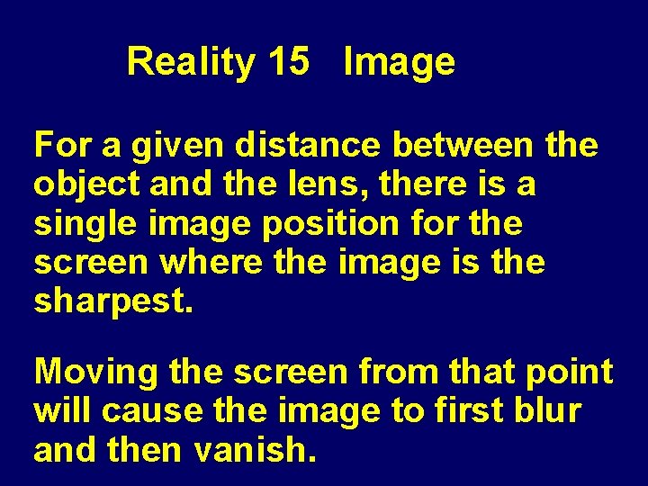 Reality 15 Image For a given distance between the object and the lens, there