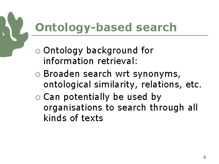 Ontology-based search Ontology background for information retrieval: ¡ Broaden search wrt synonyms, ontological similarity,