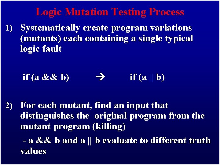 Logic Mutation Testing Process 1) Systematically create program variations (mutants) each containing a single